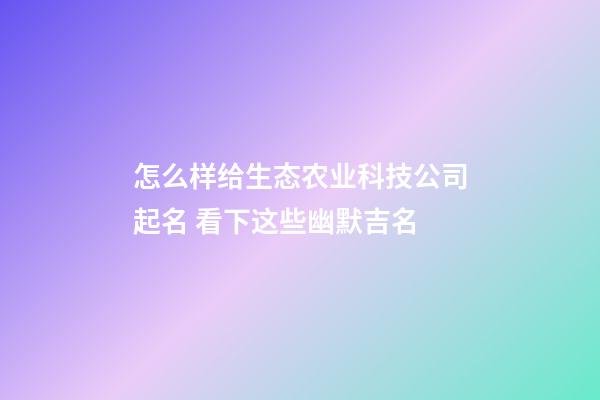 怎么样给生态农业科技公司起名 看下这些幽默吉名-第1张-公司起名-玄机派